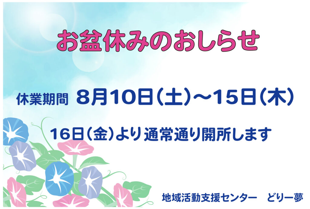 お盆休みのお知らせ
休業期間：8月10日（土）～15日（木）
16日（金）より通常通り開所します